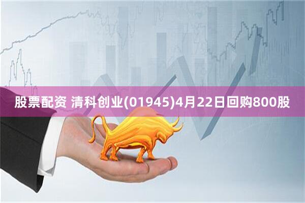 股票配资 清科创业(01945)4月22日回购800股